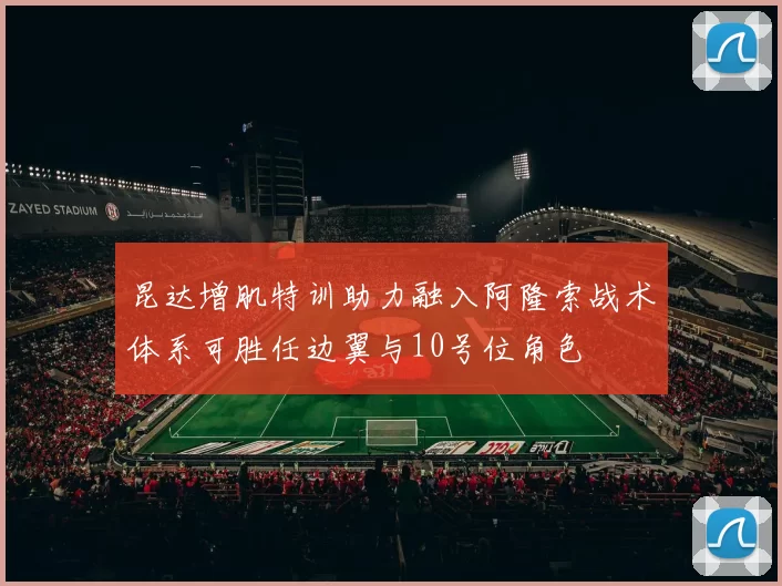 昆达增肌特训助力融入阿隆索战术体系可胜任边翼与10号位角色