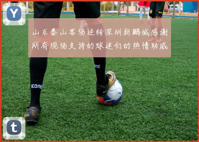 山东泰山客场逆转深圳新鹏城感谢所有现场支持的球迷们的热情助威