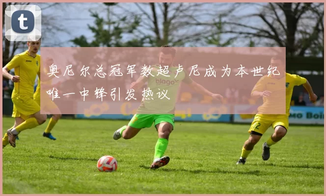 奥尼尔总冠军数超卢尼成为本世纪唯一中锋引发热议