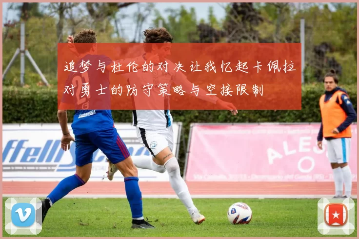 追梦与杜伦的对决让我忆起卡佩拉对勇士的防守策略与空接限制