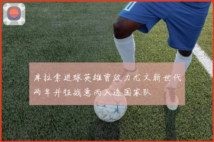 库拉索进球英雄曾效力尤文新世代两年并征战意丙入选国家队