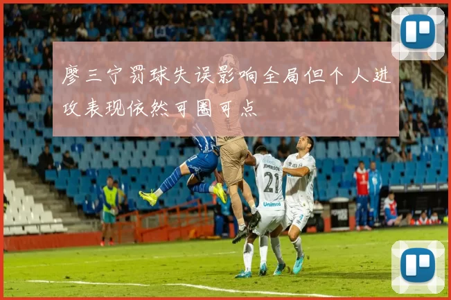 廖三宁罚球失误影响全局但个人进攻表现依然可圈可点