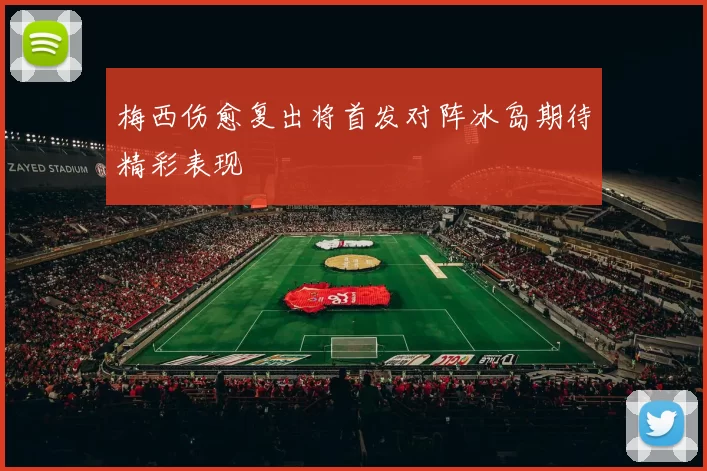 梅西伤愈复出将首发对阵冰岛期待精彩表现