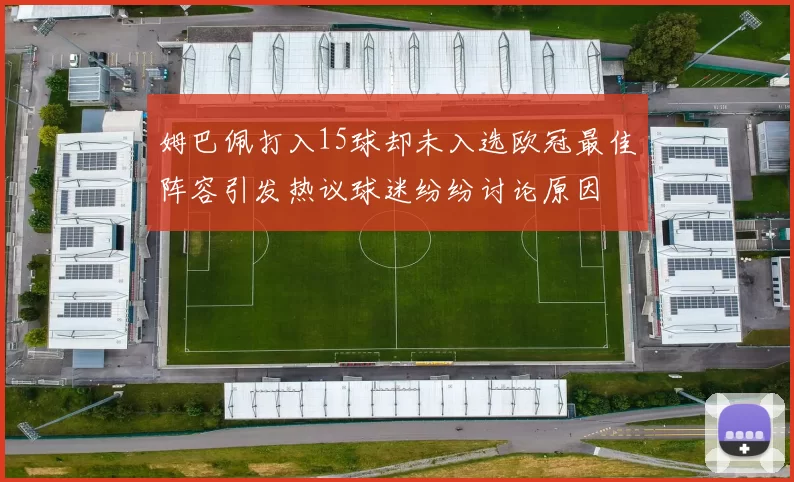 姆巴佩打入15球却未入选欧冠最佳阵容引发热议球迷纷纷讨论原因