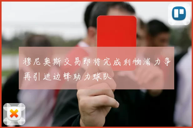 穆尼奥斯交易即将完成利物浦力争再引进边锋助力球队