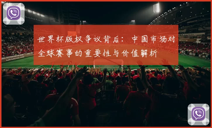 世界杯版权争议背后：中国市场对全球赛事的重要性与价值解析