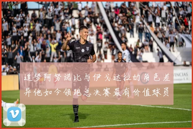 追梦阿努诺比与伊戈达拉的角色差异他如今领跑总决赛最有价值球员
